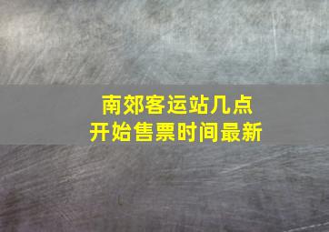 南郊客运站几点开始售票时间最新