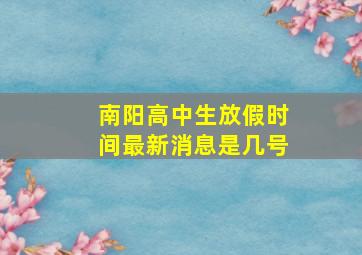 南阳高中生放假时间最新消息是几号