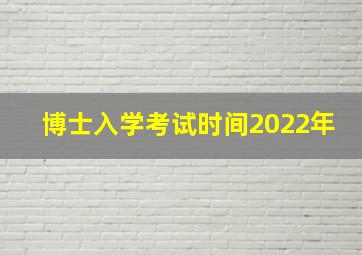 博士入学考试时间2022年