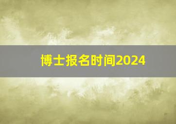 博士报名时间2024