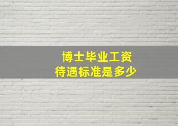 博士毕业工资待遇标准是多少