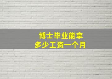 博士毕业能拿多少工资一个月