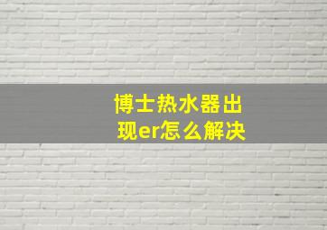 博士热水器出现er怎么解决