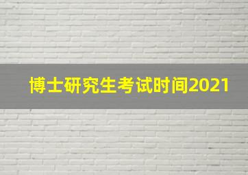 博士研究生考试时间2021