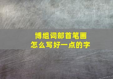 博组词部首笔画怎么写好一点的字