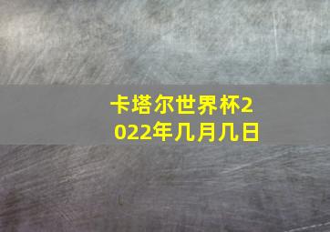 卡塔尔世界杯2022年几月几日