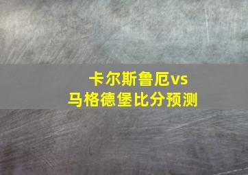 卡尔斯鲁厄vs马格德堡比分预测