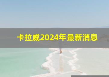 卡拉威2024年最新消息