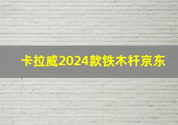 卡拉威2024款铁木杆京东