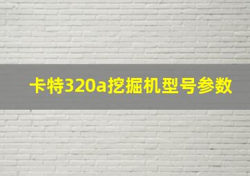 卡特320a挖掘机型号参数