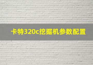 卡特320c挖掘机参数配置