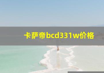 卡萨帝bcd331w价格