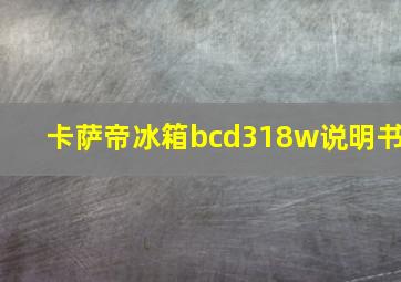 卡萨帝冰箱bcd318w说明书