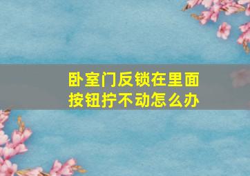 卧室门反锁在里面按钮拧不动怎么办