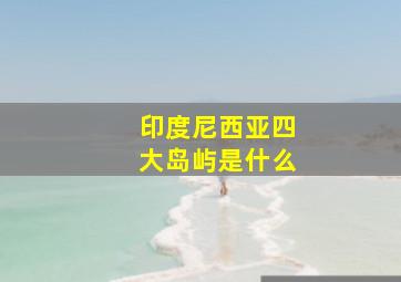 印度尼西亚四大岛屿是什么