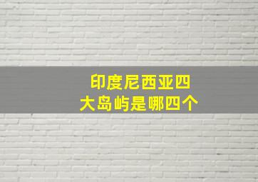 印度尼西亚四大岛屿是哪四个