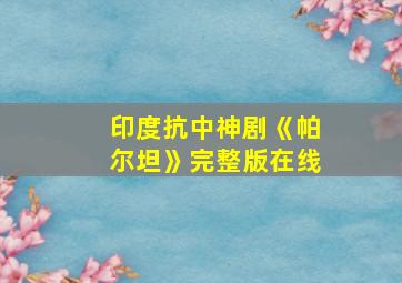 印度抗中神剧《帕尔坦》完整版在线