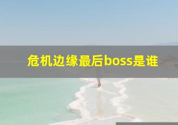 危机边缘最后boss是谁