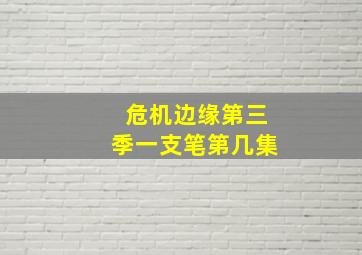 危机边缘第三季一支笔第几集