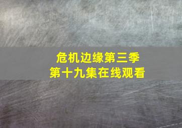 危机边缘第三季第十九集在线观看