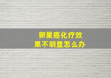 卵巢癌化疗效果不明显怎么办