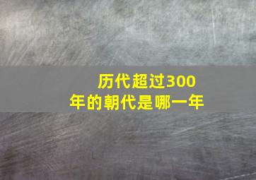 历代超过300年的朝代是哪一年