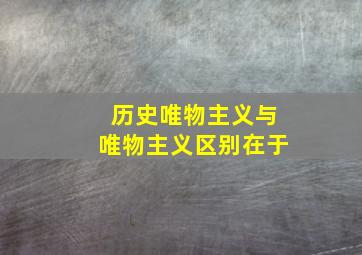 历史唯物主义与唯物主义区别在于