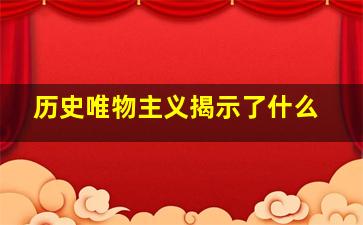 历史唯物主义揭示了什么