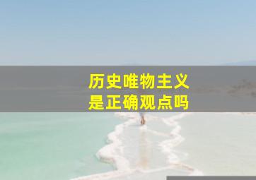 历史唯物主义是正确观点吗