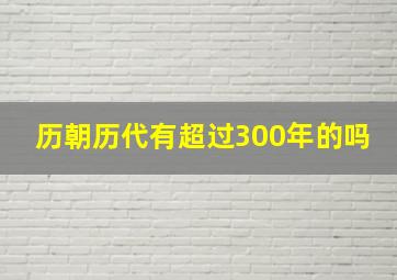 历朝历代有超过300年的吗