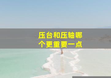 压台和压轴哪个更重要一点