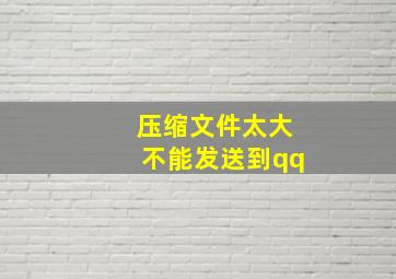 压缩文件太大不能发送到qq