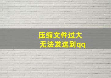 压缩文件过大无法发送到qq