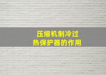 压缩机制冷过热保护器的作用