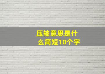 压轴意思是什么简短10个字