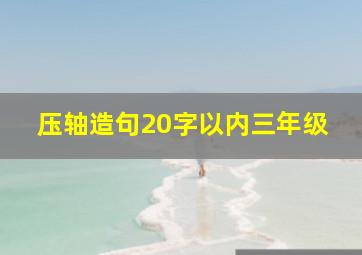 压轴造句20字以内三年级