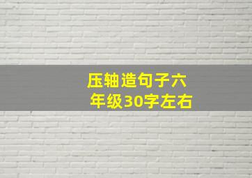 压轴造句子六年级30字左右