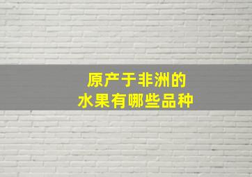 原产于非洲的水果有哪些品种