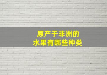 原产于非洲的水果有哪些种类