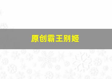 原创霸王别姬