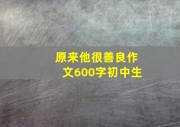 原来他很善良作文600字初中生