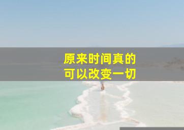 原来时间真的可以改变一切