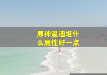 原神温迪堆什么属性好一点