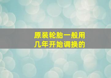 原装轮胎一般用几年开始调换的