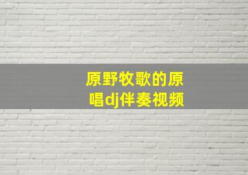 原野牧歌的原唱dj伴奏视频