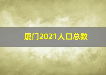 厦门2021人口总数