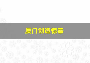 厦门创造惊喜