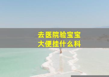 去医院验宝宝大便挂什么科