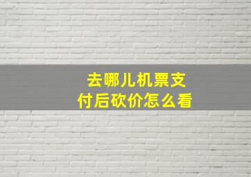 去哪儿机票支付后砍价怎么看