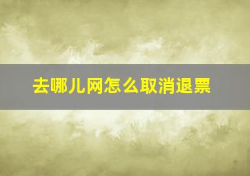 去哪儿网怎么取消退票